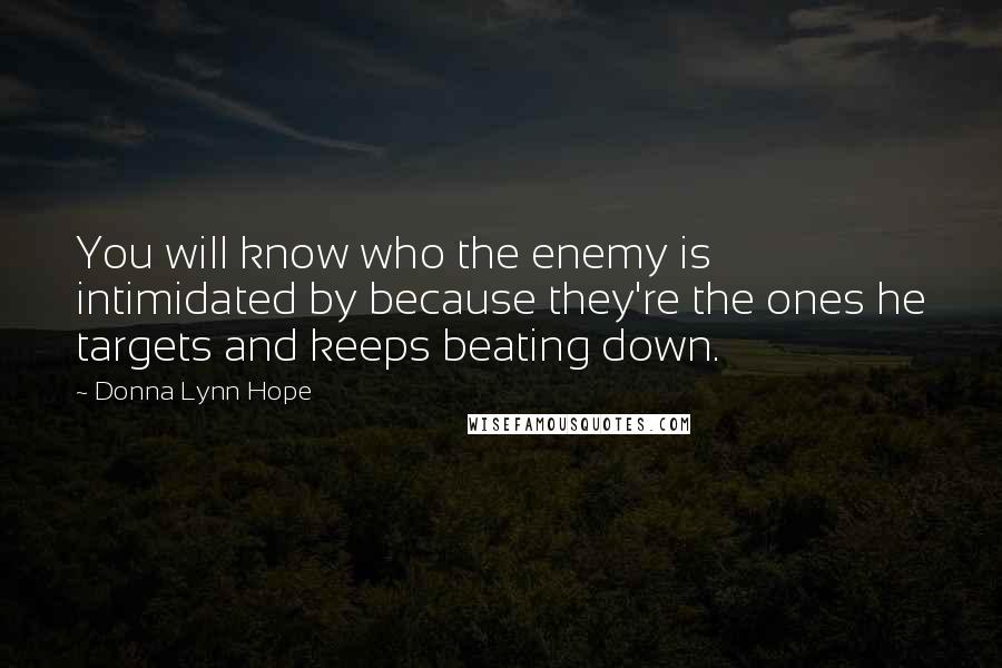 Donna Lynn Hope Quotes: You will know who the enemy is intimidated by because they're the ones he targets and keeps beating down.