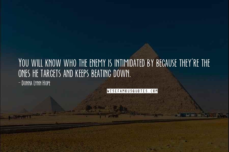 Donna Lynn Hope Quotes: You will know who the enemy is intimidated by because they're the ones he targets and keeps beating down.