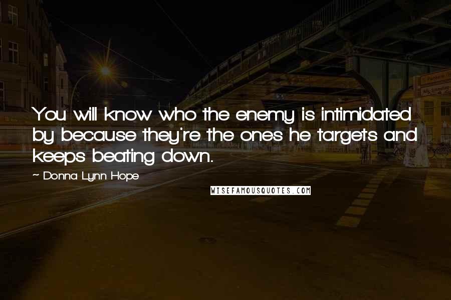 Donna Lynn Hope Quotes: You will know who the enemy is intimidated by because they're the ones he targets and keeps beating down.