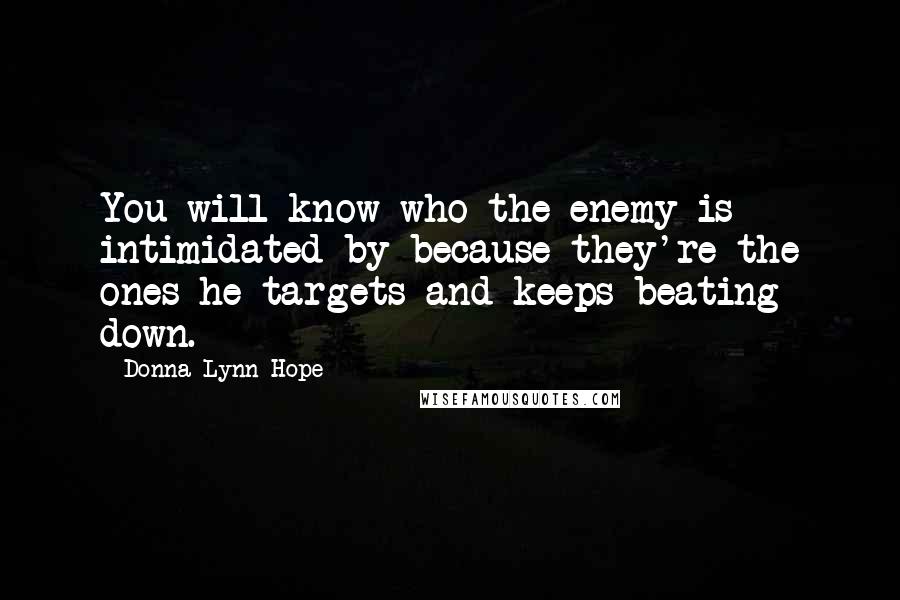 Donna Lynn Hope Quotes: You will know who the enemy is intimidated by because they're the ones he targets and keeps beating down.