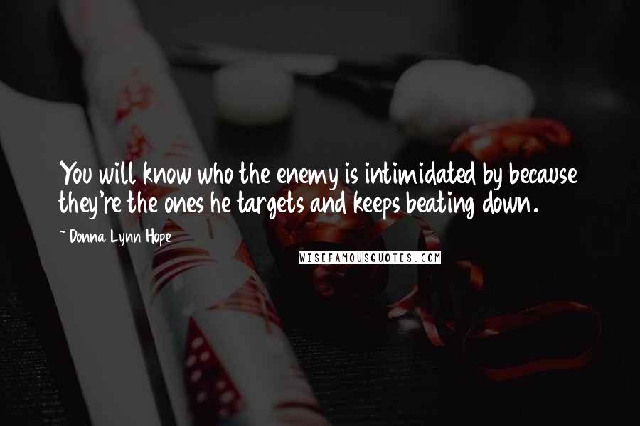 Donna Lynn Hope Quotes: You will know who the enemy is intimidated by because they're the ones he targets and keeps beating down.