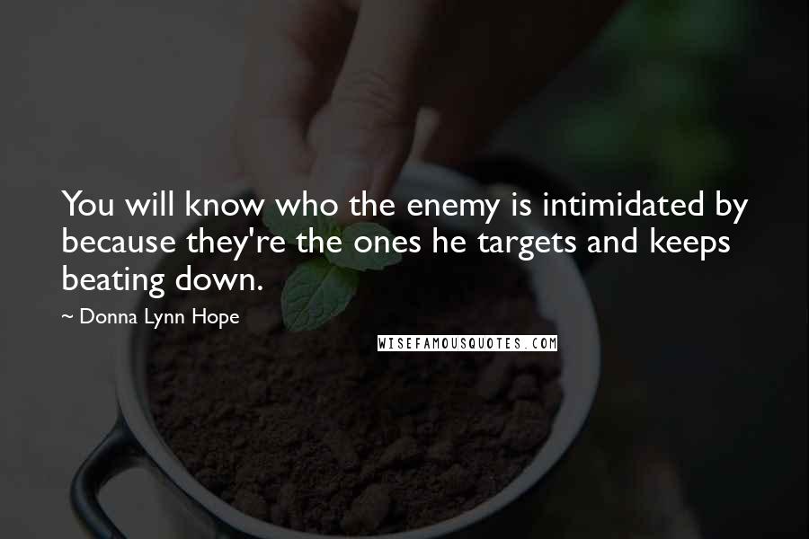 Donna Lynn Hope Quotes: You will know who the enemy is intimidated by because they're the ones he targets and keeps beating down.