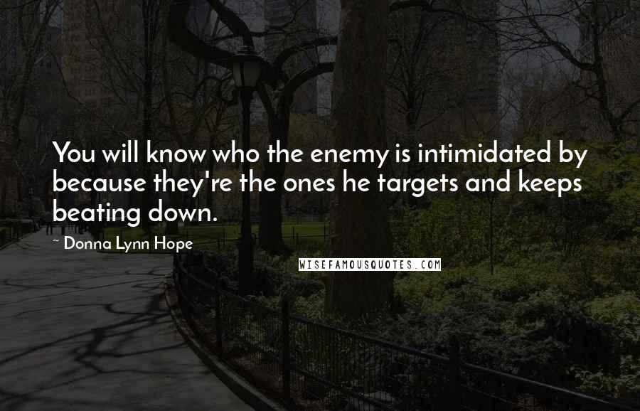 Donna Lynn Hope Quotes: You will know who the enemy is intimidated by because they're the ones he targets and keeps beating down.