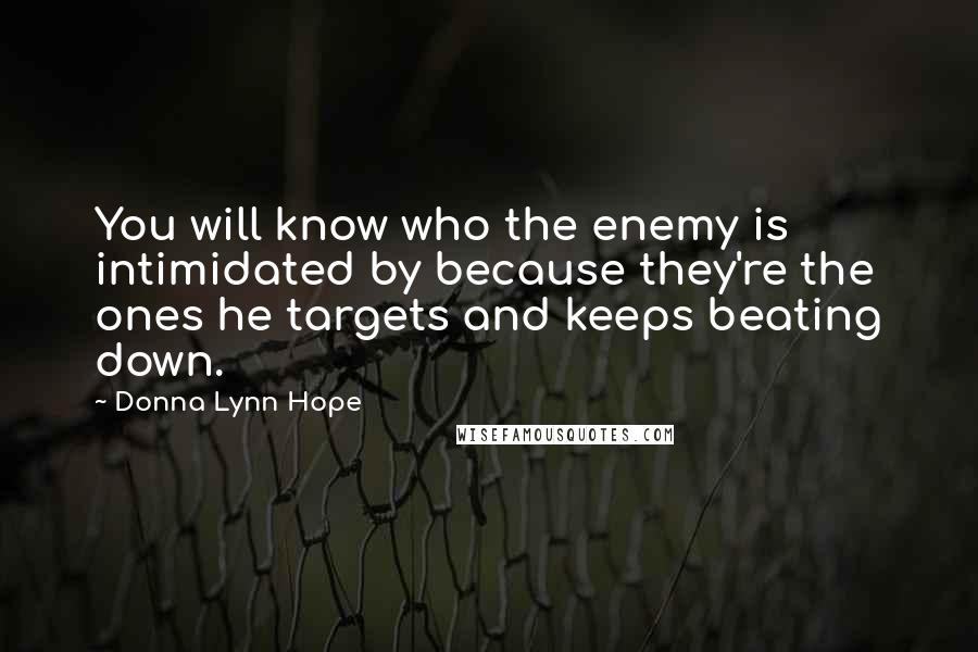 Donna Lynn Hope Quotes: You will know who the enemy is intimidated by because they're the ones he targets and keeps beating down.