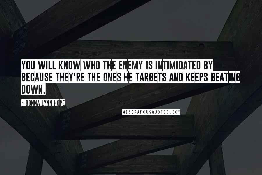 Donna Lynn Hope Quotes: You will know who the enemy is intimidated by because they're the ones he targets and keeps beating down.