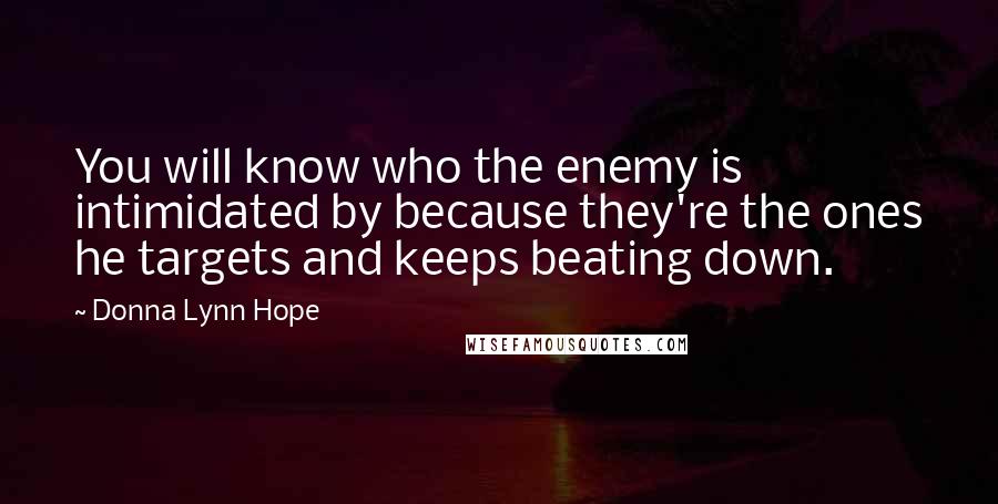 Donna Lynn Hope Quotes: You will know who the enemy is intimidated by because they're the ones he targets and keeps beating down.