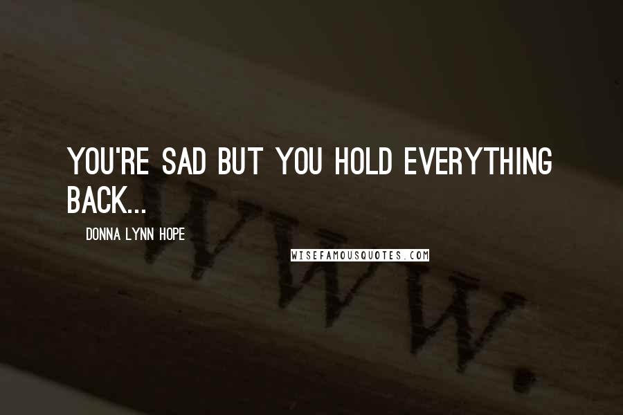 Donna Lynn Hope Quotes: You're sad but you hold everything back...