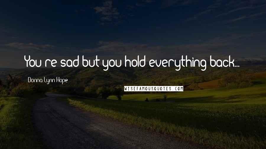 Donna Lynn Hope Quotes: You're sad but you hold everything back...