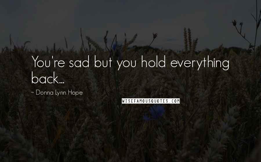 Donna Lynn Hope Quotes: You're sad but you hold everything back...