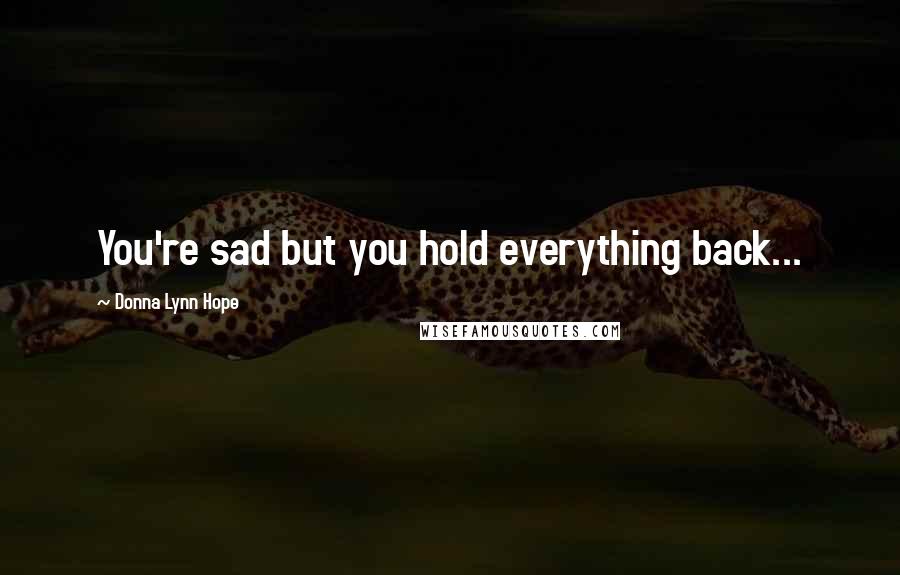 Donna Lynn Hope Quotes: You're sad but you hold everything back...