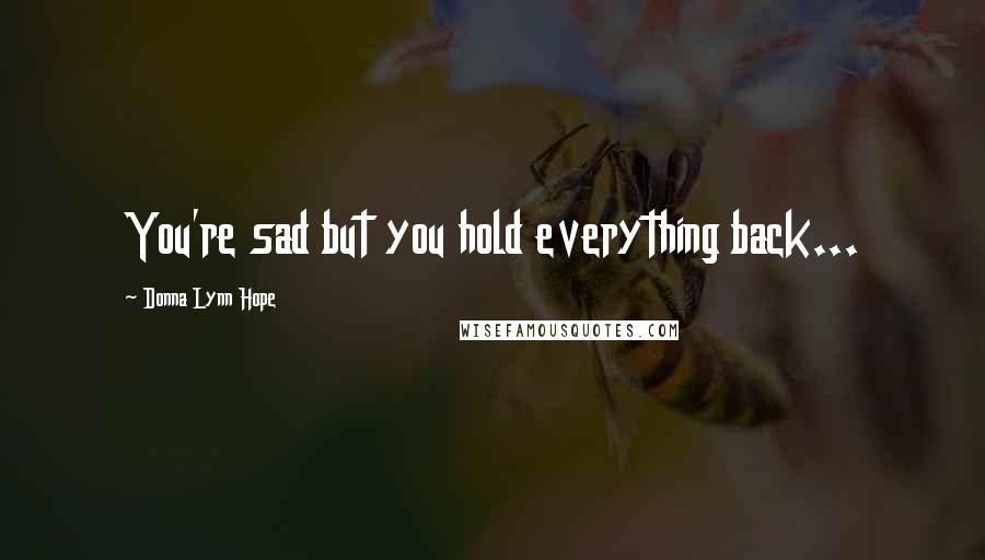 Donna Lynn Hope Quotes: You're sad but you hold everything back...