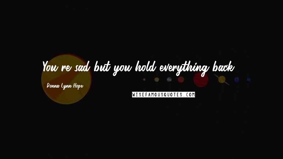 Donna Lynn Hope Quotes: You're sad but you hold everything back...