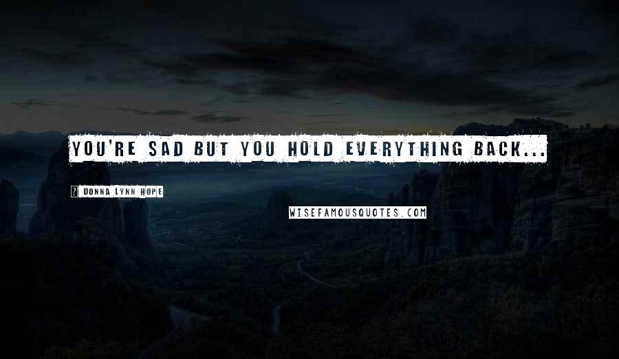 Donna Lynn Hope Quotes: You're sad but you hold everything back...