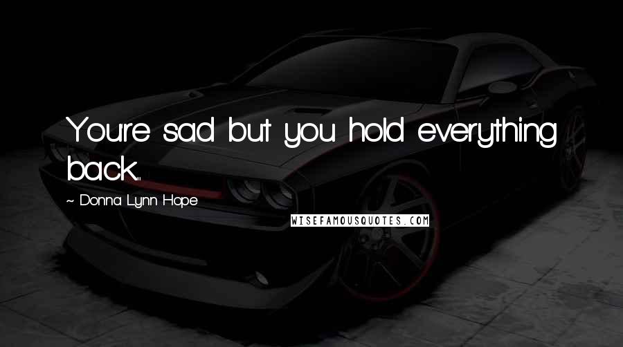 Donna Lynn Hope Quotes: You're sad but you hold everything back...