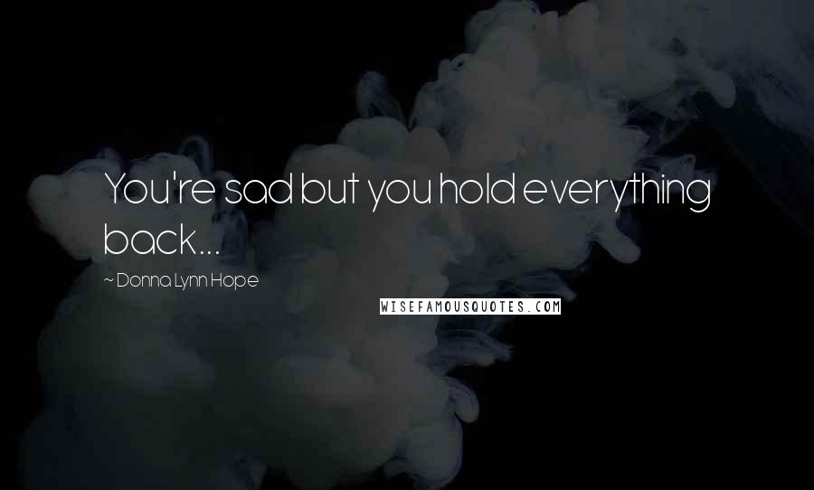 Donna Lynn Hope Quotes: You're sad but you hold everything back...