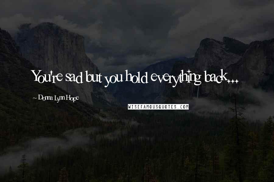 Donna Lynn Hope Quotes: You're sad but you hold everything back...