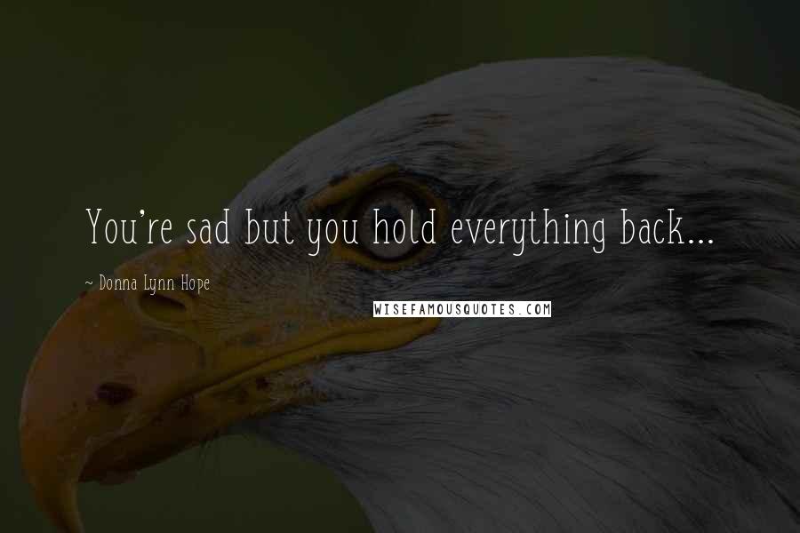Donna Lynn Hope Quotes: You're sad but you hold everything back...