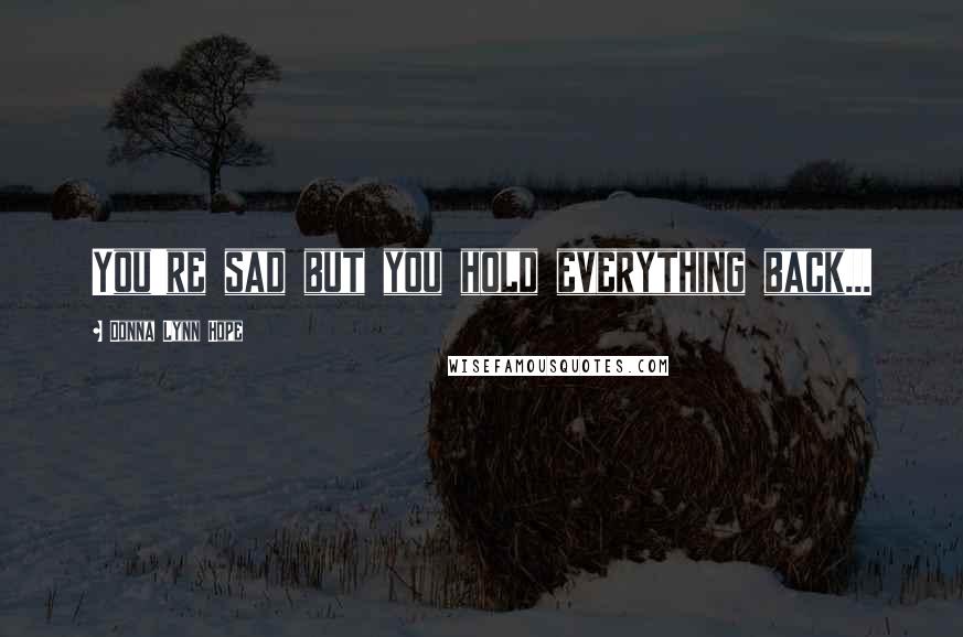 Donna Lynn Hope Quotes: You're sad but you hold everything back...