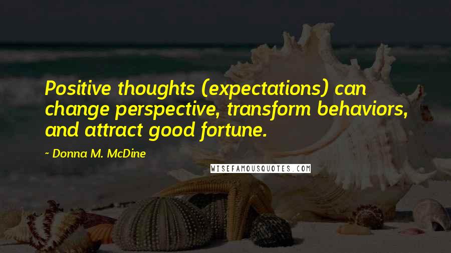 Donna M. McDine Quotes: Positive thoughts (expectations) can change perspective, transform behaviors, and attract good fortune.