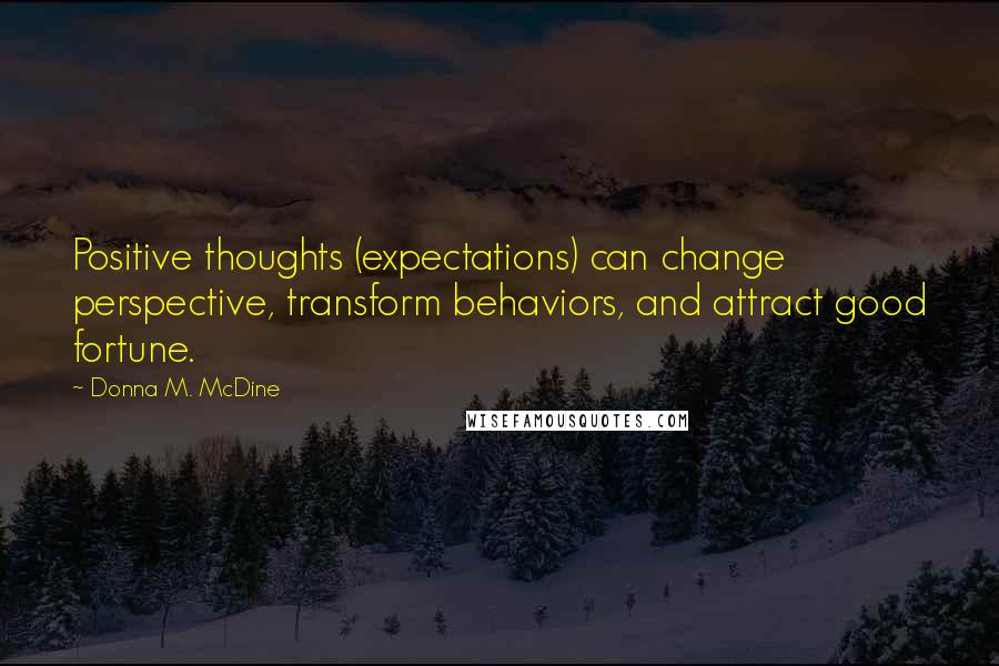 Donna M. McDine Quotes: Positive thoughts (expectations) can change perspective, transform behaviors, and attract good fortune.