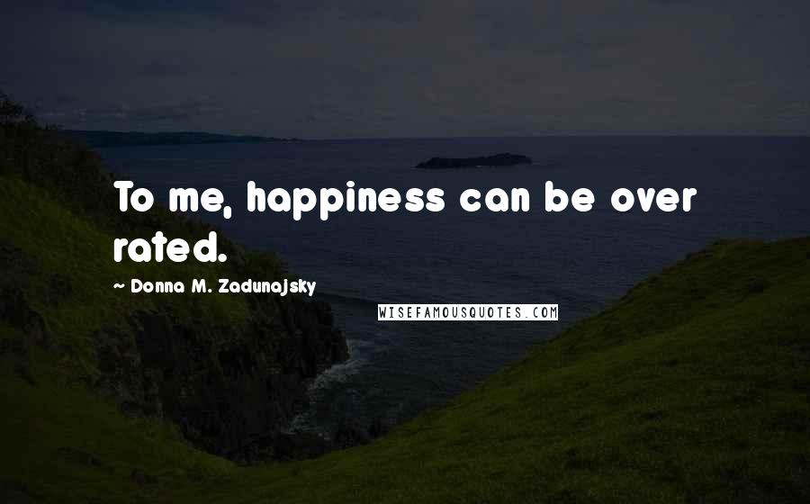 Donna M. Zadunajsky Quotes: To me, happiness can be over rated.