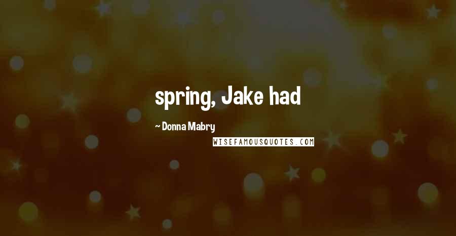 Donna Mabry Quotes: spring, Jake had