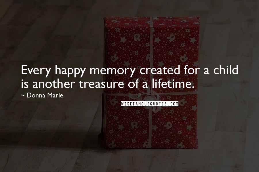 Donna Marie Quotes: Every happy memory created for a child is another treasure of a lifetime.