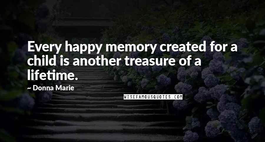 Donna Marie Quotes: Every happy memory created for a child is another treasure of a lifetime.