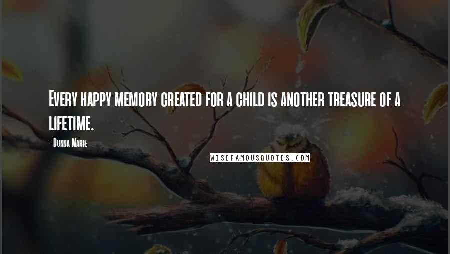 Donna Marie Quotes: Every happy memory created for a child is another treasure of a lifetime.