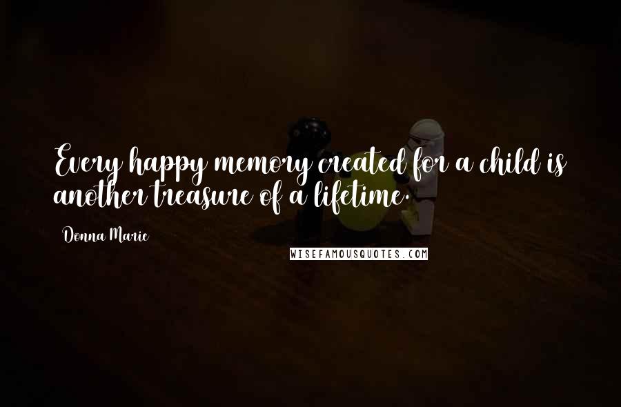 Donna Marie Quotes: Every happy memory created for a child is another treasure of a lifetime.