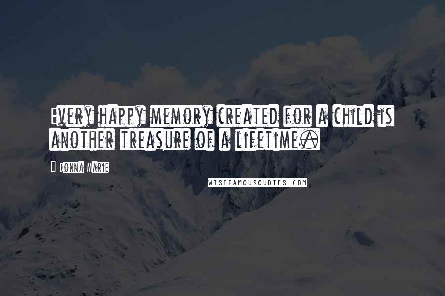 Donna Marie Quotes: Every happy memory created for a child is another treasure of a lifetime.