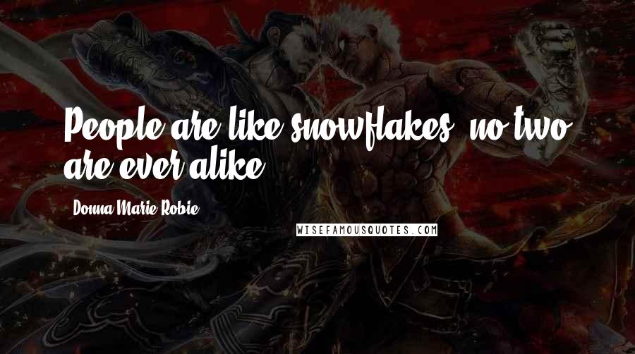 Donna Marie Robie Quotes: People are like snowflakes, no two are ever alike.