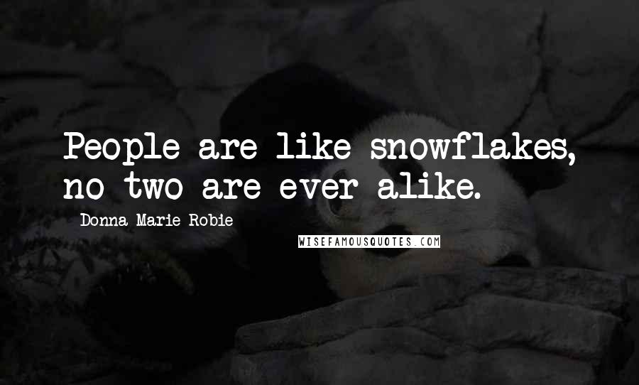 Donna Marie Robie Quotes: People are like snowflakes, no two are ever alike.