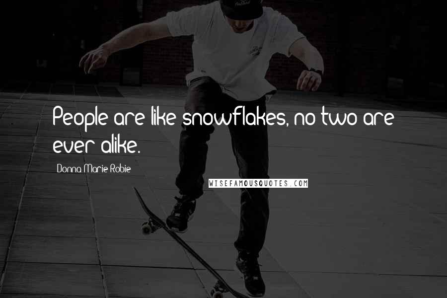 Donna Marie Robie Quotes: People are like snowflakes, no two are ever alike.