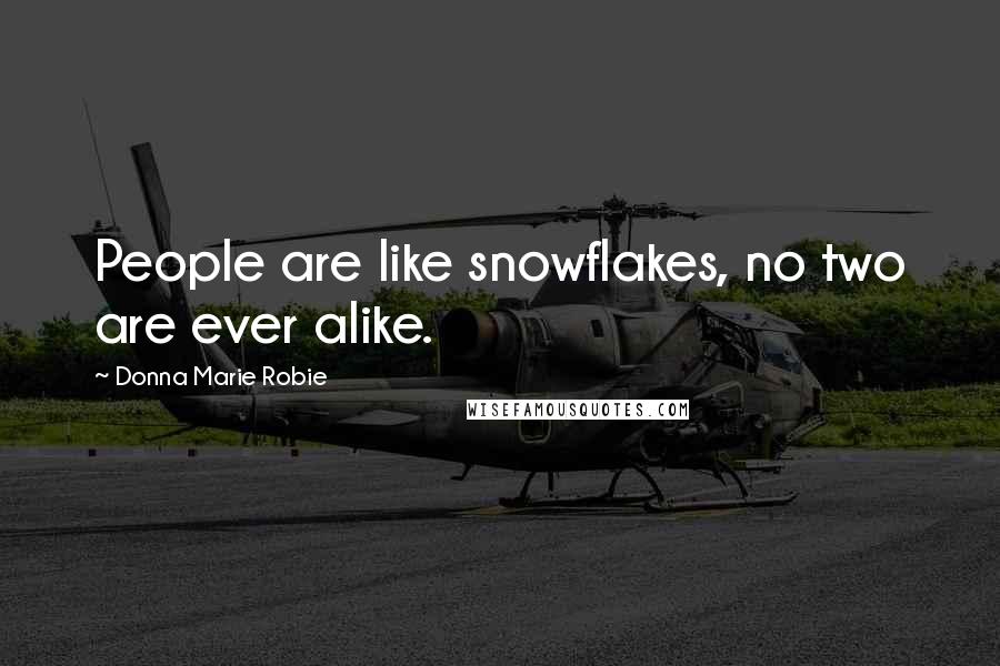 Donna Marie Robie Quotes: People are like snowflakes, no two are ever alike.