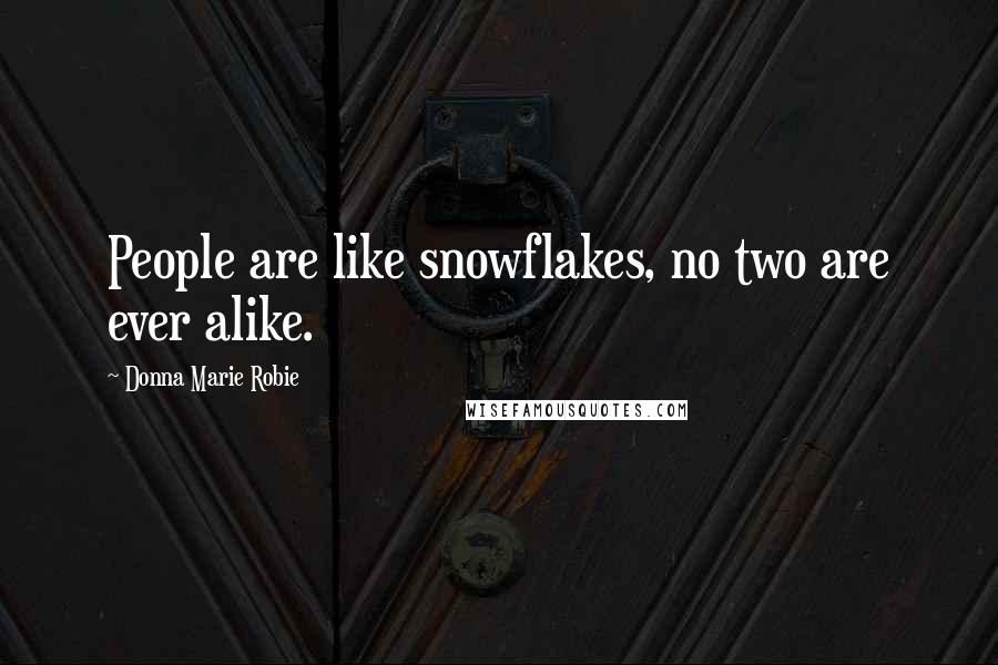 Donna Marie Robie Quotes: People are like snowflakes, no two are ever alike.