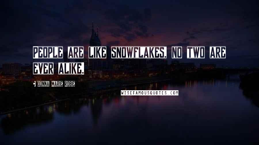 Donna Marie Robie Quotes: People are like snowflakes, no two are ever alike.