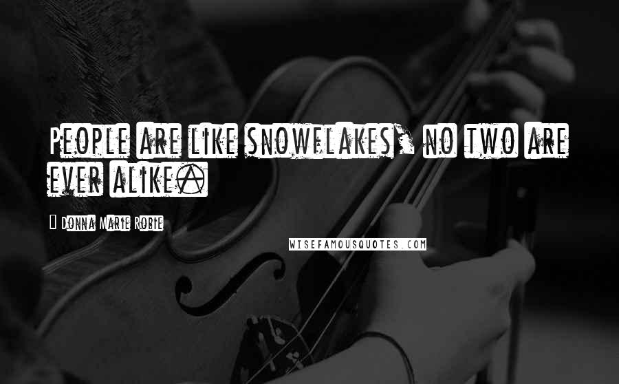 Donna Marie Robie Quotes: People are like snowflakes, no two are ever alike.