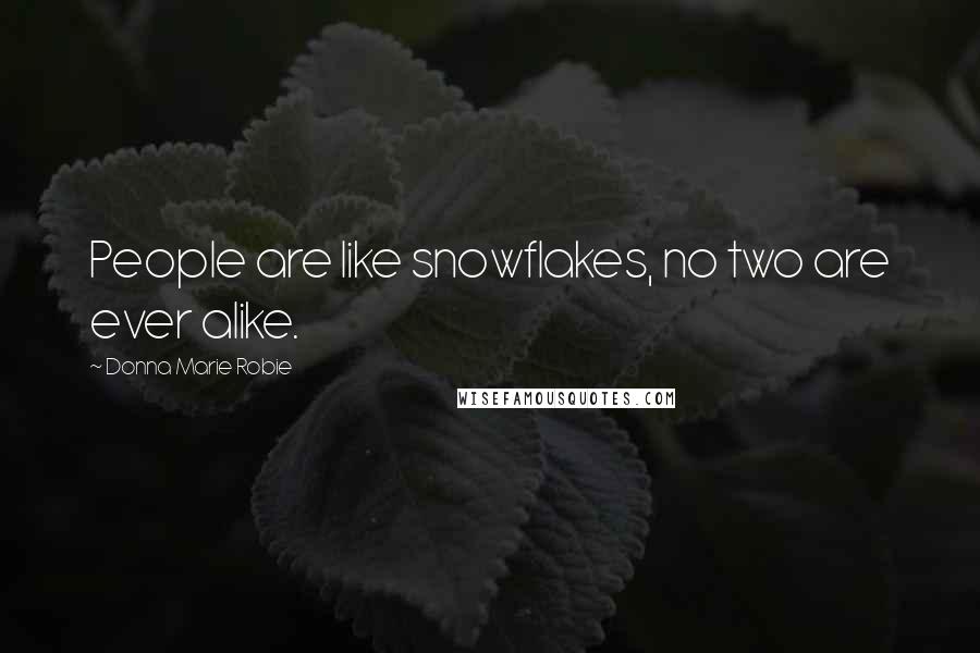 Donna Marie Robie Quotes: People are like snowflakes, no two are ever alike.