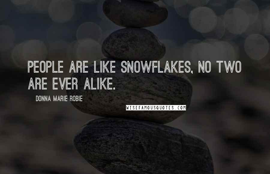 Donna Marie Robie Quotes: People are like snowflakes, no two are ever alike.