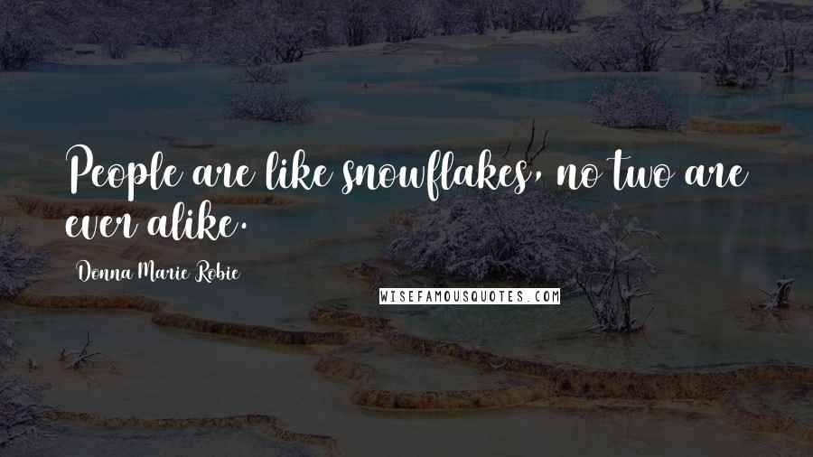 Donna Marie Robie Quotes: People are like snowflakes, no two are ever alike.