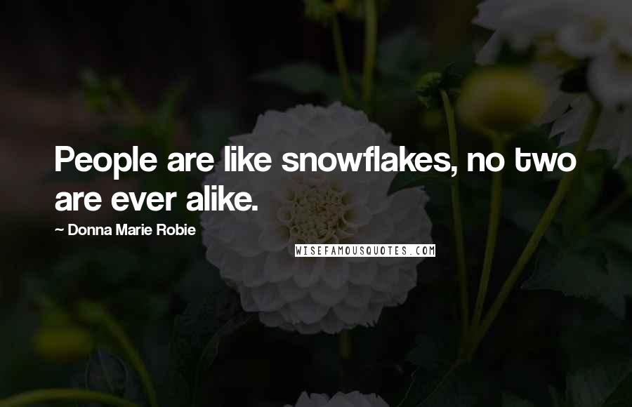 Donna Marie Robie Quotes: People are like snowflakes, no two are ever alike.