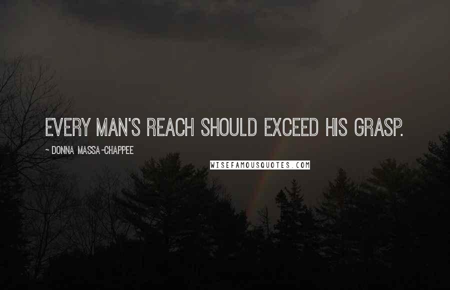 Donna Massa-Chappee Quotes: Every man's reach should exceed his grasp.