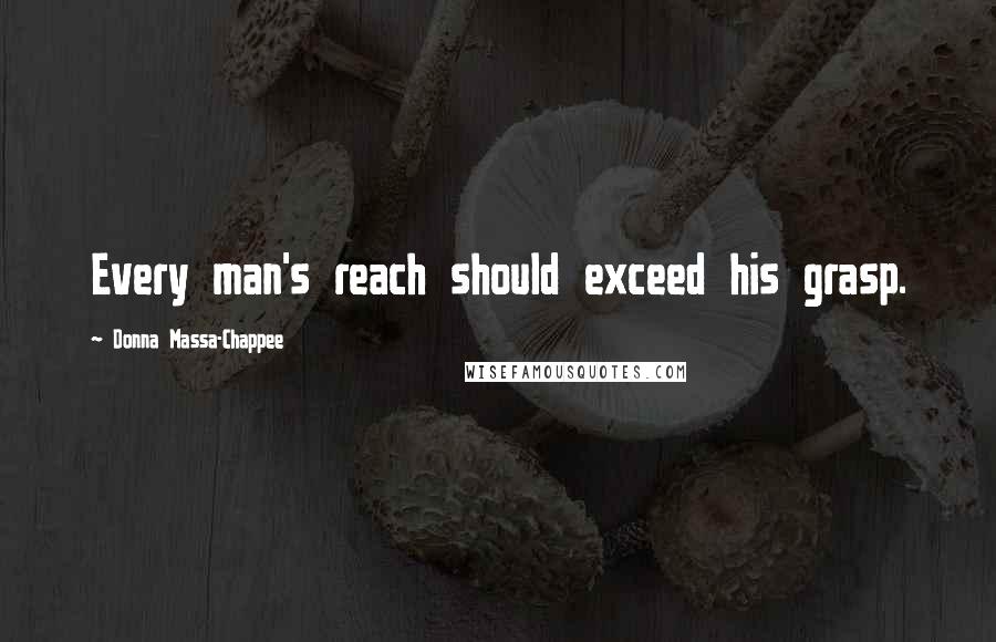 Donna Massa-Chappee Quotes: Every man's reach should exceed his grasp.