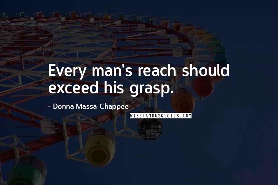 Donna Massa-Chappee Quotes: Every man's reach should exceed his grasp.