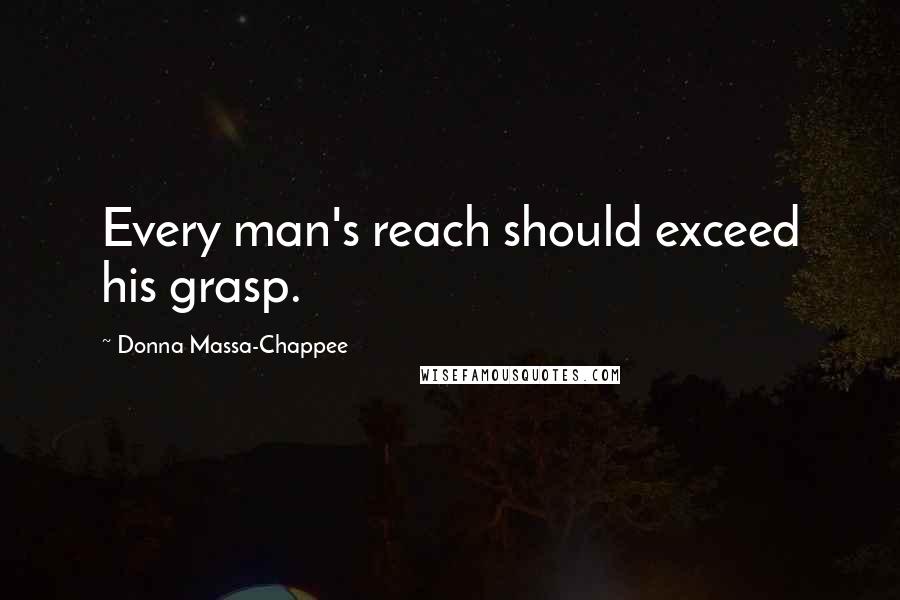 Donna Massa-Chappee Quotes: Every man's reach should exceed his grasp.