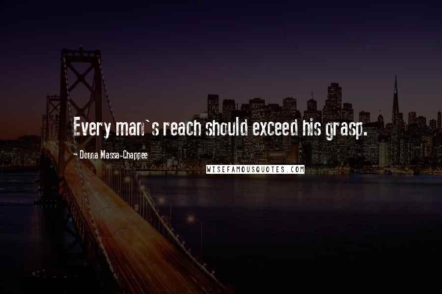 Donna Massa-Chappee Quotes: Every man's reach should exceed his grasp.