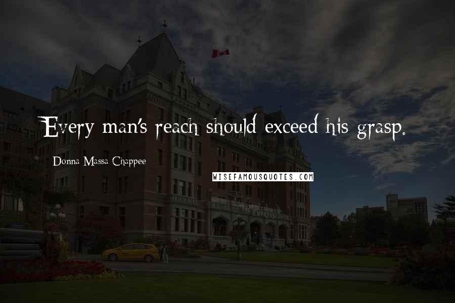 Donna Massa-Chappee Quotes: Every man's reach should exceed his grasp.