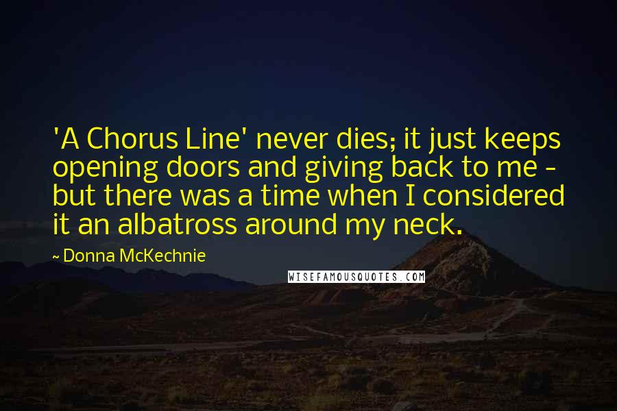 Donna McKechnie Quotes: 'A Chorus Line' never dies; it just keeps opening doors and giving back to me - but there was a time when I considered it an albatross around my neck.