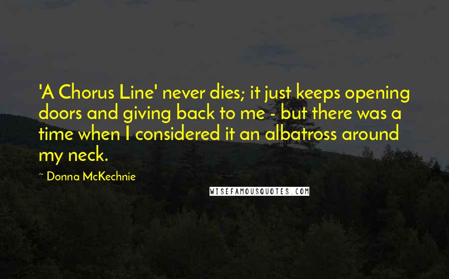 Donna McKechnie Quotes: 'A Chorus Line' never dies; it just keeps opening doors and giving back to me - but there was a time when I considered it an albatross around my neck.